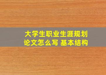 大学生职业生涯规划论文怎么写 基本结构